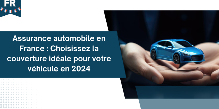 Assurance automobile en France : Choisissez la couverture idéale pour votre véhicule en 2024