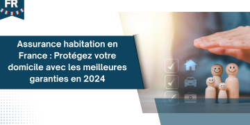 Assurance habitation en France : Protégez votre domicile avec les meilleures garanties en 2024