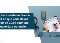 Assurance santé en France : Tout ce que vous devez savoir en 2024 pour une couverture optimale