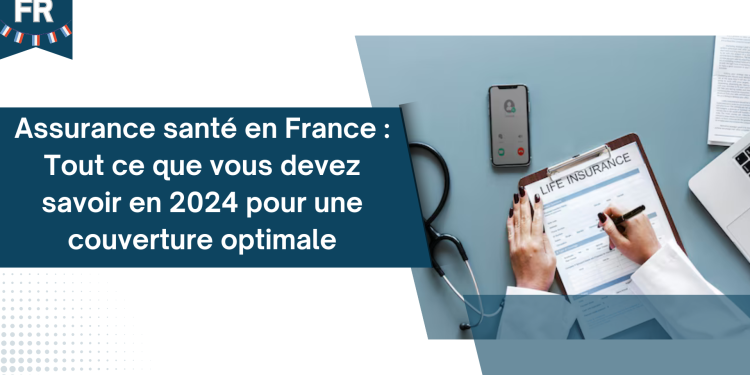 Assurance santé en France : Tout ce que vous devez savoir en 2024 pour une couverture optimale